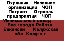 Охранник › Название организации ­ ЧОП «Патриот» › Отрасль предприятия ­ ЧОП › Минимальный оклад ­ 1 - Все города Работа » Вакансии   . Калужская обл.,Калуга г.